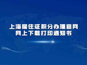 上海居住证积分办理官网网上下载打印通知书操作流程