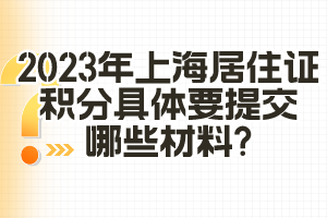 2023年上海居住证积分具体要提交哪些材料？（闵行区）