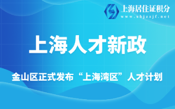 金山区正式发布“上海湾区”人才计划，推出金山区人才新政！