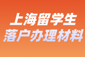 2023年上海留学生落户办理要哪些材料？