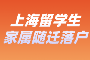 2023年上海留学生家属随迁落户办理要求、办理材料