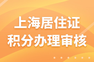 2023年上海居住证积分办理审核需要多久？