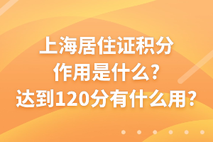 上海居住证积分作用是什么？达到120分有什么用？