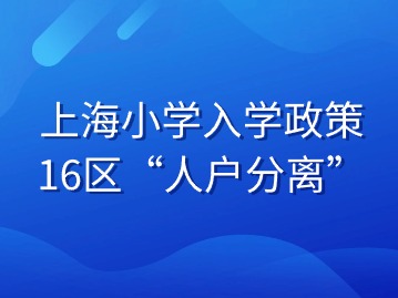 上海小学入学政策：16区“人户分离”录取规则大揭秘！