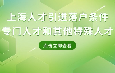 上海人才引进落户条件：专门人才和其他特殊人才