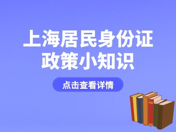 上海人口政务服务“你问我答”栏目——居民身份证政策小知识