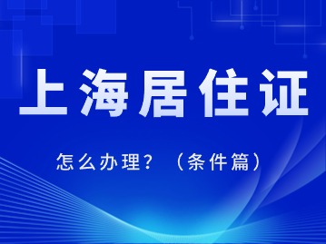 2024年上海居住证怎么办理？（条件篇）