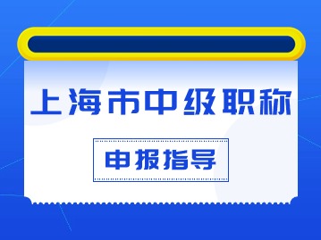 上海市中级职称如何申报？条件材料有什么要求？