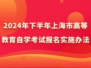 2024年下半年上海市高等教育自学考试报名实施办法