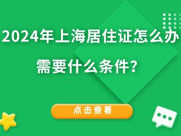 2024年上海居住证怎么办需要什么条件？