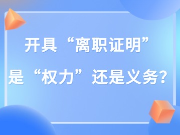 开具“离职证明” 是“权力”还是义务？