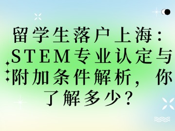 留学生落户上海：STEM专业认定与附加条件解析，你了解多少？