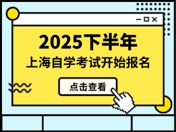 2025年下半年上海市高等教育自学考试网上报名将于9月2日至7日进行