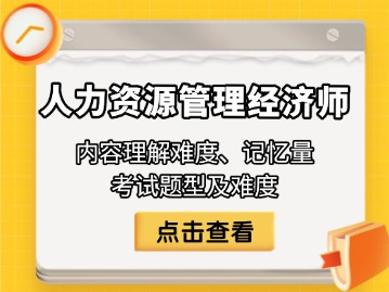 人力资源管理经济师内容理解难度、记忆量、考试题型及难度解读汇总